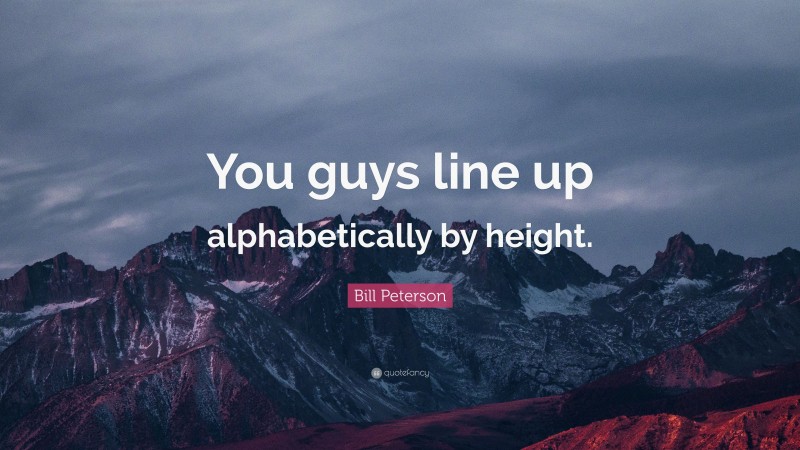 Bill Peterson Quote: “You guys line up alphabetically by height.”