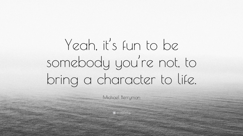 Michael Berryman Quote: “Yeah, it’s fun to be somebody you’re not, to bring a character to life.”