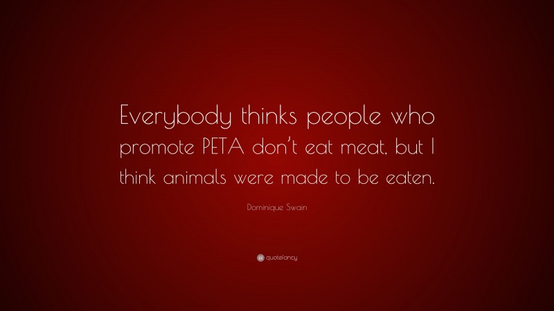 Dominique Swain Quote: “Everybody thinks people who promote PETA don’t eat meat, but I think animals were made to be eaten.”
