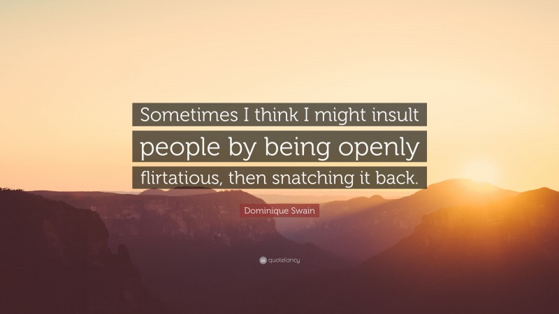 Dominique Swain Quote: “Sometimes I think I might insult people by being openly flirtatious, then snatching it back.”