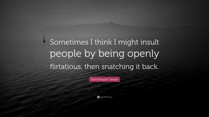 Dominique Swain Quote: “Sometimes I think I might insult people by being openly flirtatious, then snatching it back.”