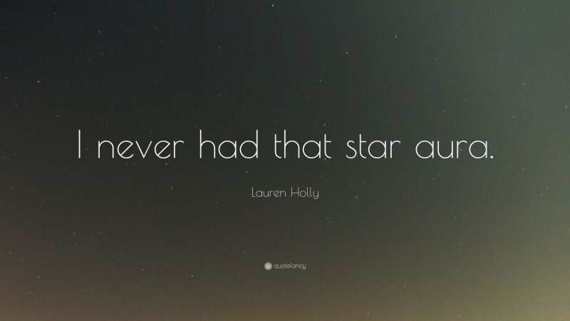 Lauren Holly Quote: “I never had that star aura.”