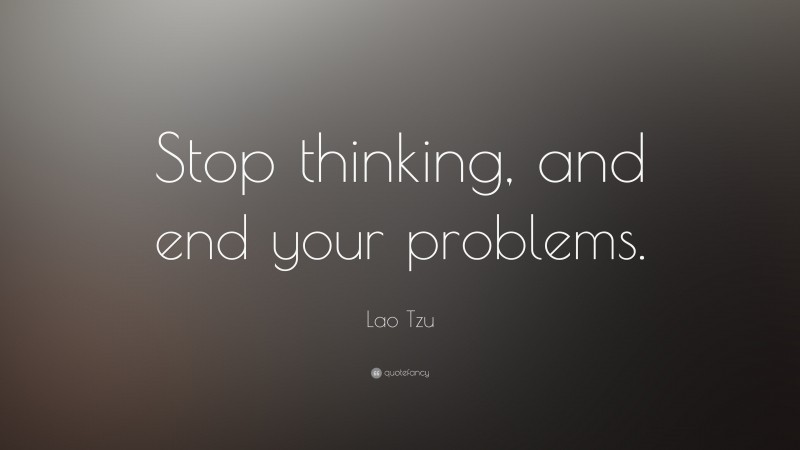 Lao Tzu Quote: “Stop thinking, and end your problems.”