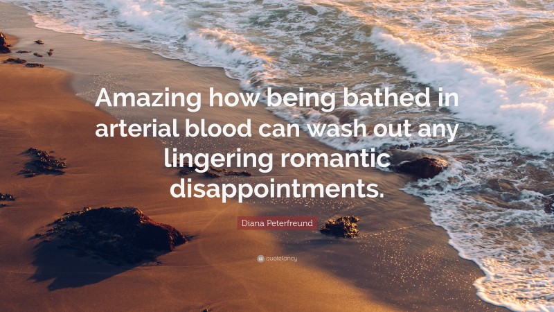 Diana Peterfreund Quote: “Amazing how being bathed in arterial blood can wash out any lingering romantic disappointments.”