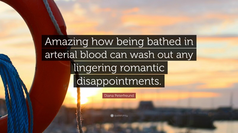 Diana Peterfreund Quote: “Amazing how being bathed in arterial blood can wash out any lingering romantic disappointments.”