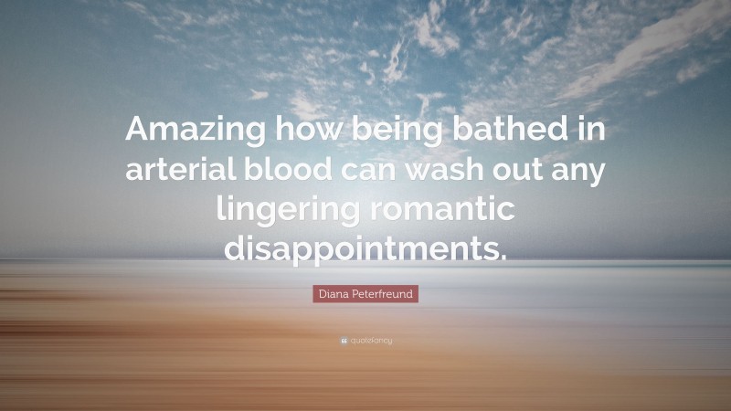 Diana Peterfreund Quote: “Amazing how being bathed in arterial blood can wash out any lingering romantic disappointments.”