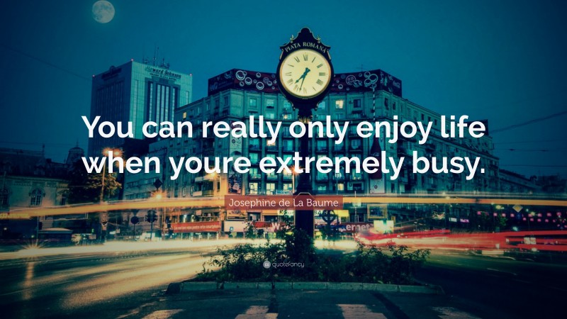 Josephine de La Baume Quote: “You can really only enjoy life when youre extremely busy.”