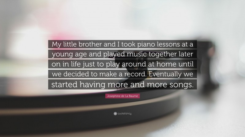 Josephine de La Baume Quote: “My little brother and I took piano lessons at a young age and played music together later on in life just to play around at home until we decided to make a record. Eventually we started having more and more songs.”