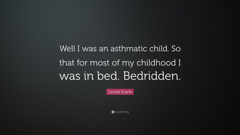 Gerald Scarfe Quote: “Well I was an asthmatic child. So that for most of my childhood I was in bed. Bedridden.”