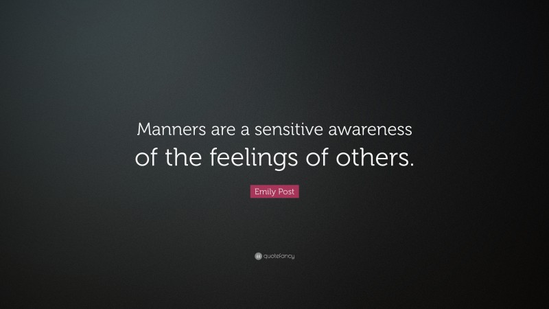 Emily Post Quote: “Manners are a sensitive awareness of the feelings of others.”