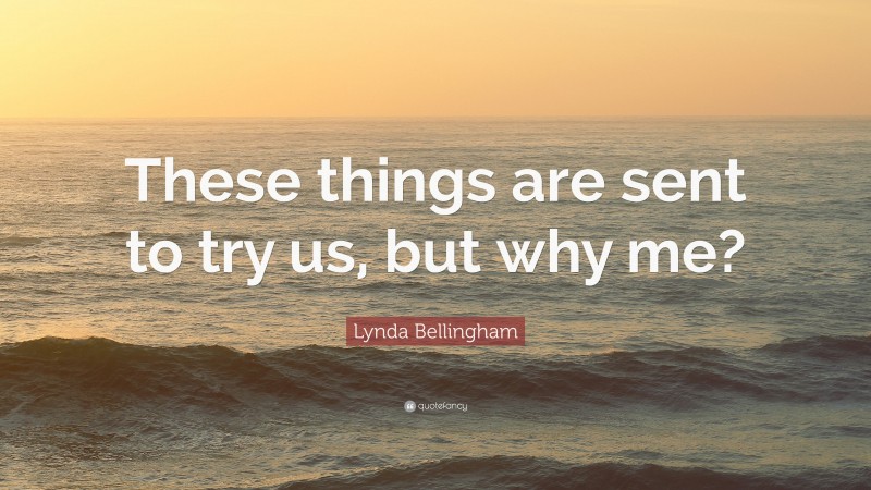 Lynda Bellingham Quote: “These things are sent to try us, but why me?”