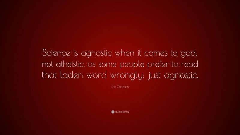 Eric Chaisson Quote: “Science is agnostic when it comes to god; not atheistic, as some people prefer to read that laden word wrongly; just agnostic.”