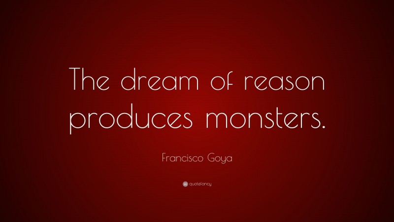 Francisco Goya Quote: “The dream of reason produces monsters.”