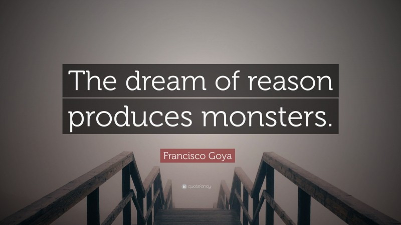 Francisco Goya Quote: “The dream of reason produces monsters.”