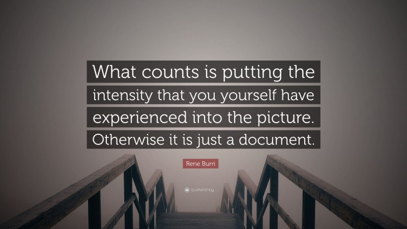 Rene Burri Quote: “What counts is putting the intensity that you yourself have experienced into the picture. Otherwise it is just a document.”