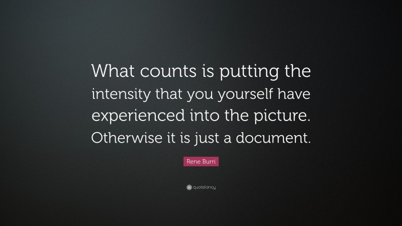 Rene Burri Quote: “What counts is putting the intensity that you yourself have experienced into the picture. Otherwise it is just a document.”