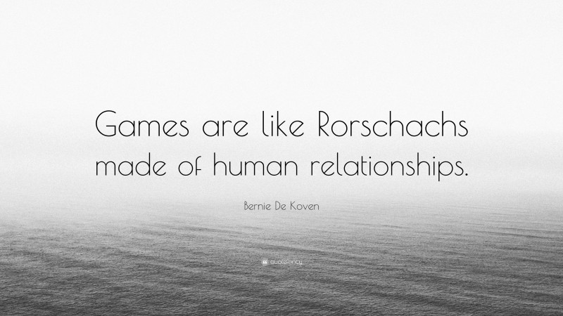 Bernie De Koven Quote: “Games are like Rorschachs made of human relationships.”