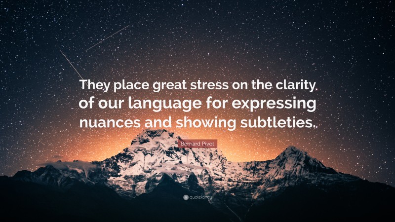 Bernard Pivot Quote: “They place great stress on the clarity of our language for expressing nuances and showing subtleties.”