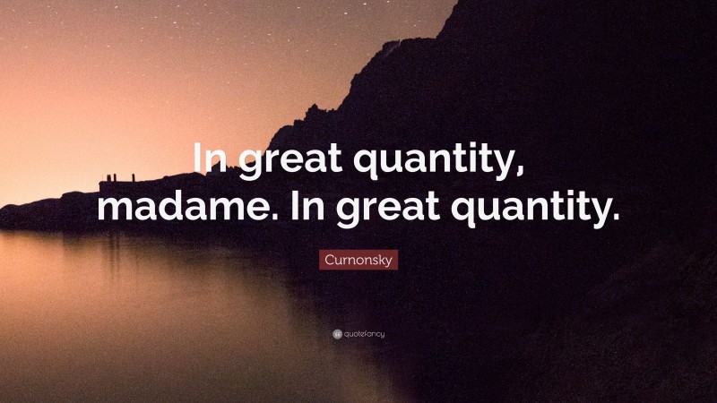 Curnonsky Quote: “In great quantity, madame. In great quantity.”