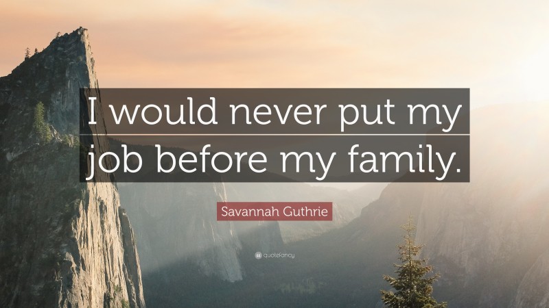 Savannah Guthrie Quote: “I would never put my job before my family.”