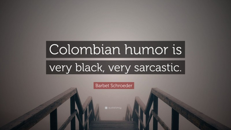 Barbet Schroeder Quote: “Colombian humor is very black, very sarcastic.”