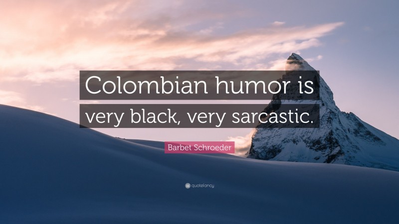 Barbet Schroeder Quote: “Colombian humor is very black, very sarcastic.”