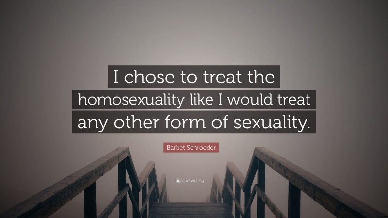 Barbet Schroeder Quote: “I chose to treat the homosexuality like I would treat any other form of sexuality.”