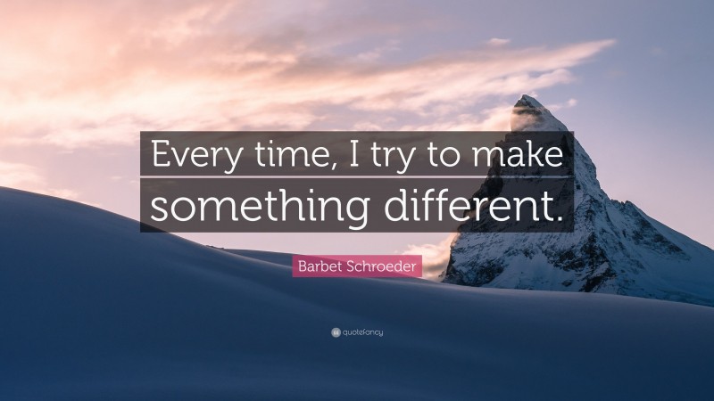 Barbet Schroeder Quote: “Every time, I try to make something different.”