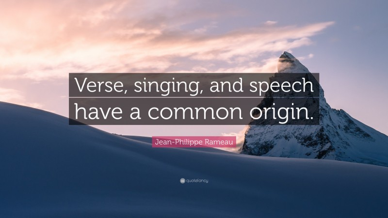 Jean-Philippe Rameau Quote: “Verse, singing, and speech have a common origin.”