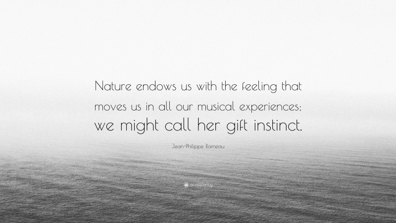 Jean-Philippe Rameau Quote: “Nature endows us with the feeling that moves us in all our musical experiences; we might call her gift instinct.”