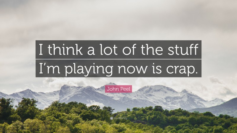 John Peel Quote: “I think a lot of the stuff I’m playing now is crap.”