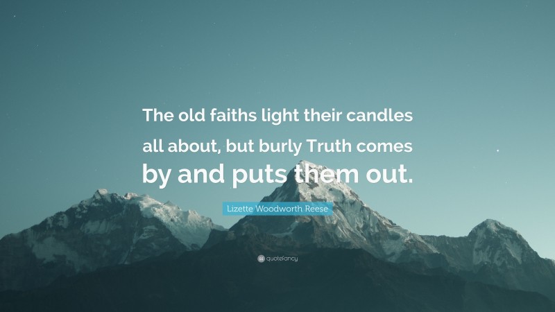 Lizette Woodworth Reese Quote: “The old faiths light their candles all about, but burly Truth comes by and puts them out.”