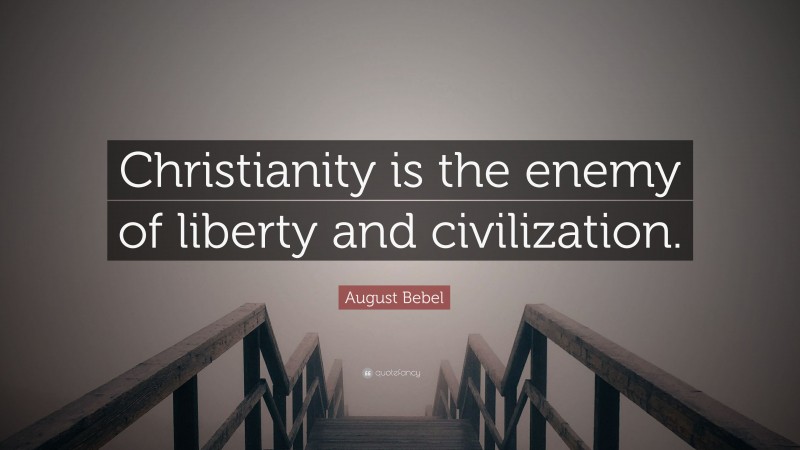 August Bebel Quote: “Christianity is the enemy of liberty and civilization.”