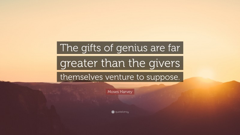 Moses Harvey Quote: “The gifts of genius are far greater than the givers themselves venture to suppose.”