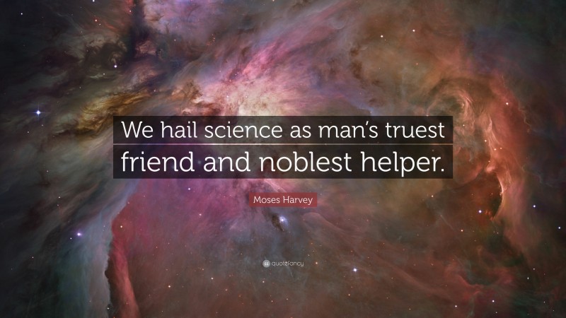 Moses Harvey Quote: “We hail science as man’s truest friend and noblest helper.”