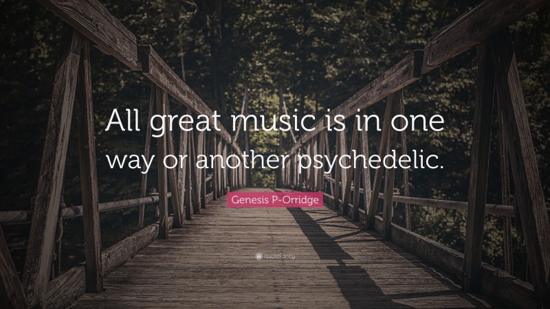 Genesis P-Orridge Quote: “All great music is in one way or another psychedelic.”
