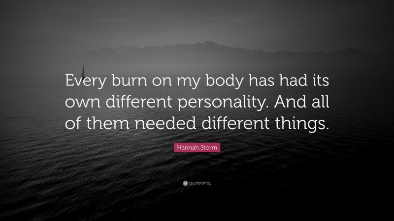 Hannah Storm Quote: “Every burn on my body has had its own different personality. And all of them needed different things.”