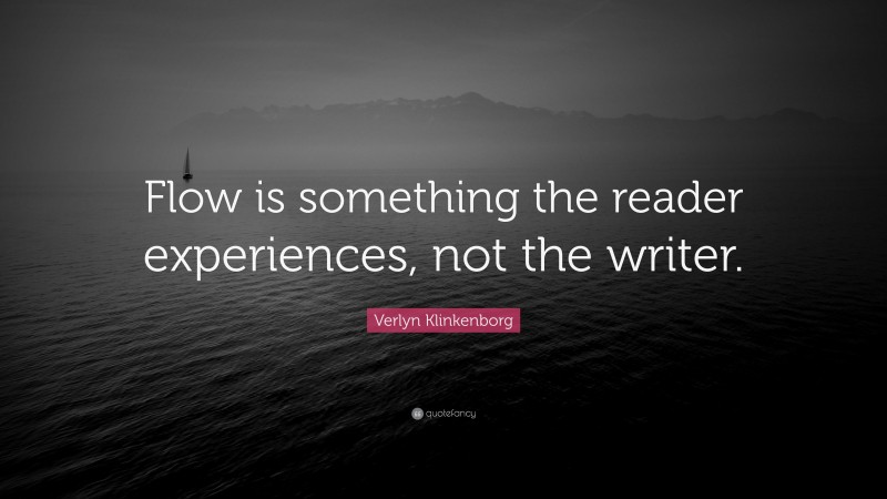 Verlyn Klinkenborg Quote: “Flow is something the reader experiences, not the writer.”