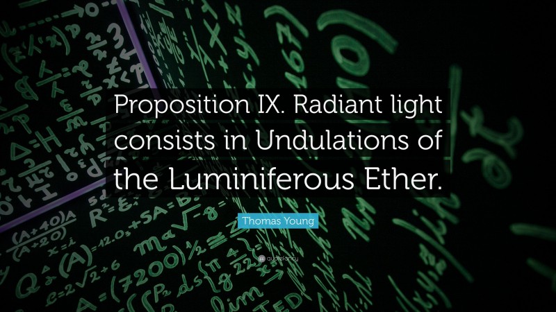 Thomas Young Quote: “Proposition IX. Radiant light consists in Undulations of the Luminiferous Ether.”