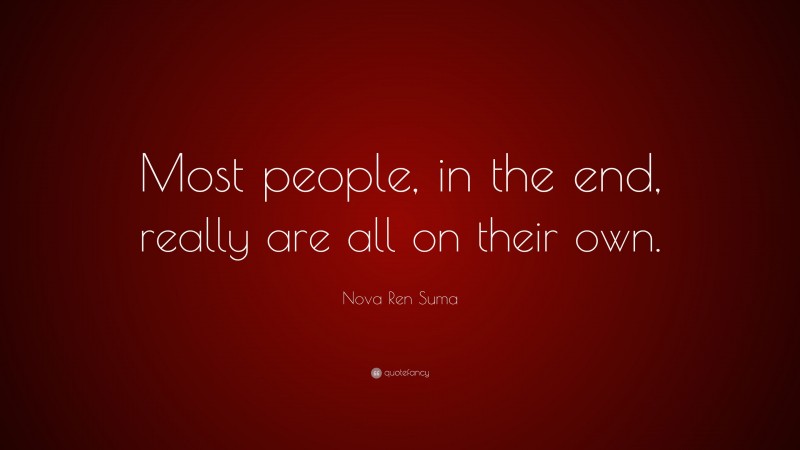 Nova Ren Suma Quote: “Most people, in the end, really are all on their own.”