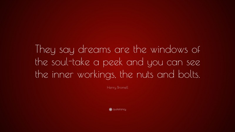 Henry Bromell Quote: “They say dreams are the windows of the soul-take a peek and you can see the inner workings, the nuts and bolts.”