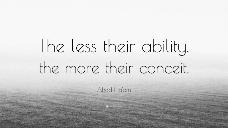 Ahad Ha'am Quote: “The less their ability, the more their conceit.”