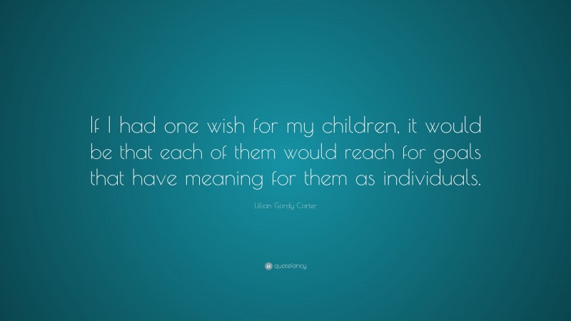 Lillian Gordy Carter Quote: “If I had one wish for my children, it would be that each of them would reach for goals that have meaning for them as individuals.”