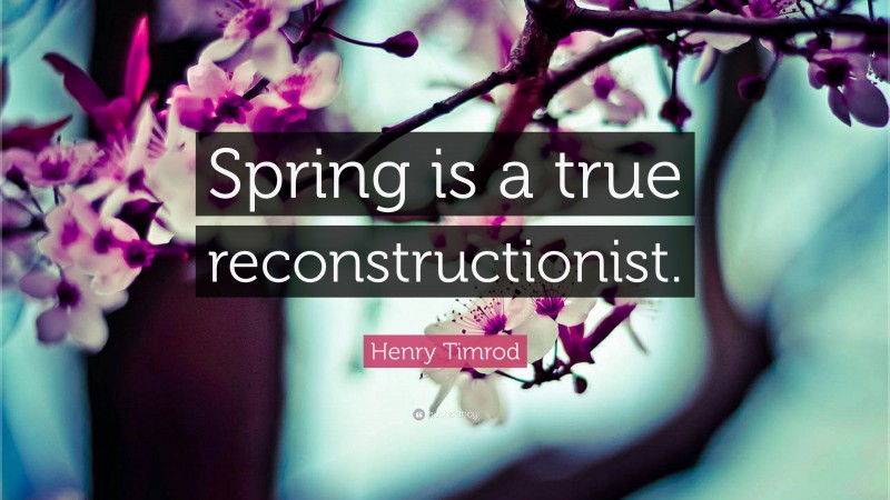 Henry Timrod Quote: “Spring is a true reconstructionist.”