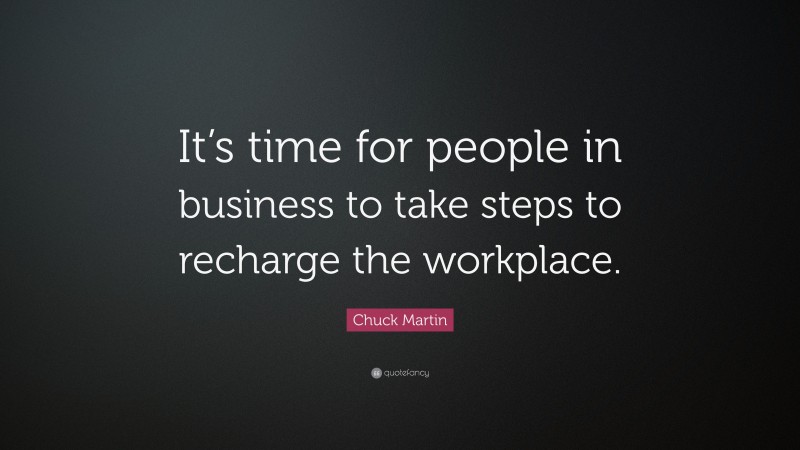 Chuck Martin Quote: “It’s time for people in business to take steps to recharge the workplace.”
