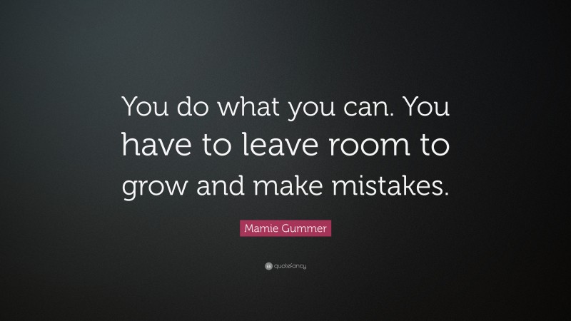 Mamie Gummer Quote: “You do what you can. You have to leave room to grow and make mistakes.”