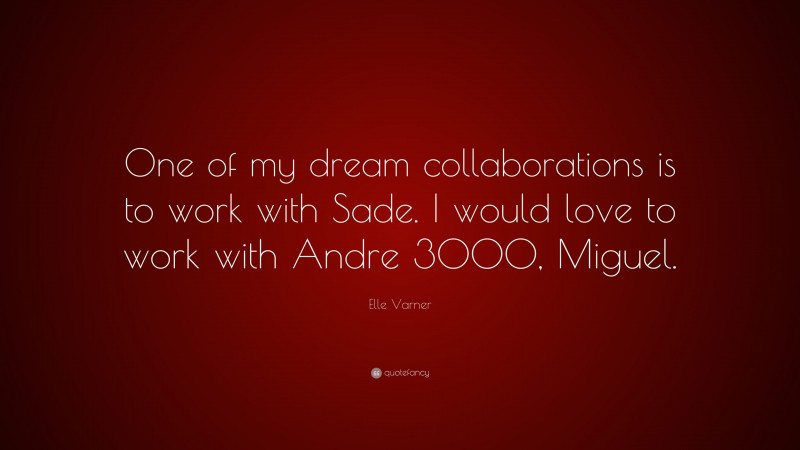 Elle Varner Quote: “One of my dream collaborations is to work with Sade. I would love to work with Andre 3000, Miguel.”