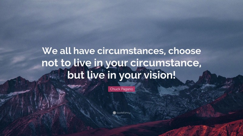 Chuck Pagano Quote: “We all have circumstances, choose not to live in your circumstance, but live in your vision!”