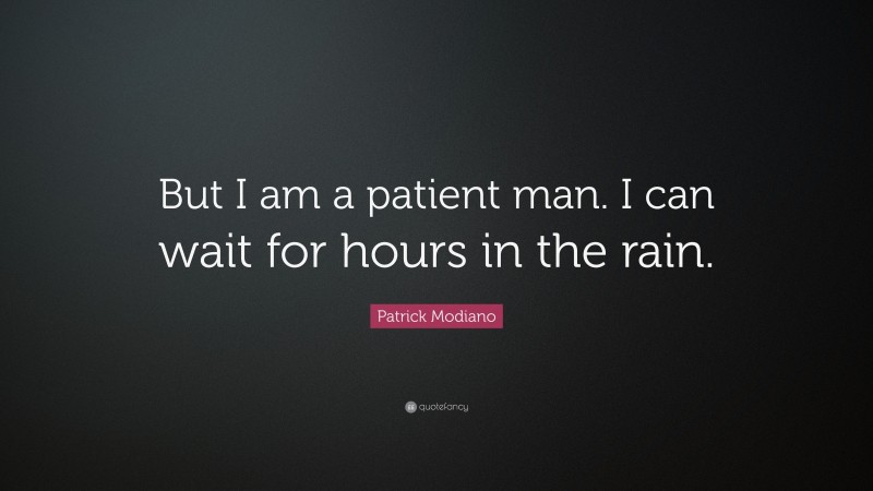 Patrick Modiano Quote: “But I am a patient man. I can wait for hours in the rain.”