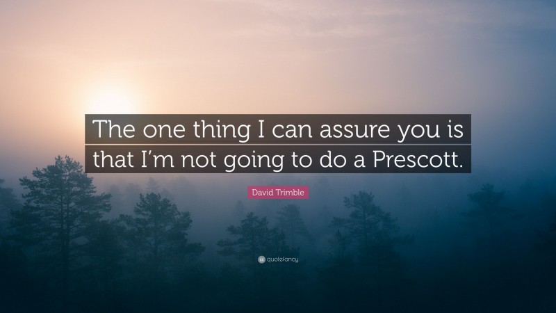 David Trimble Quote: “The one thing I can assure you is that I’m not going to do a Prescott.”